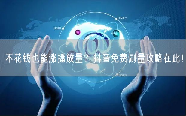 不花钱也能涨播放量？抖音免费刷量攻略在此！