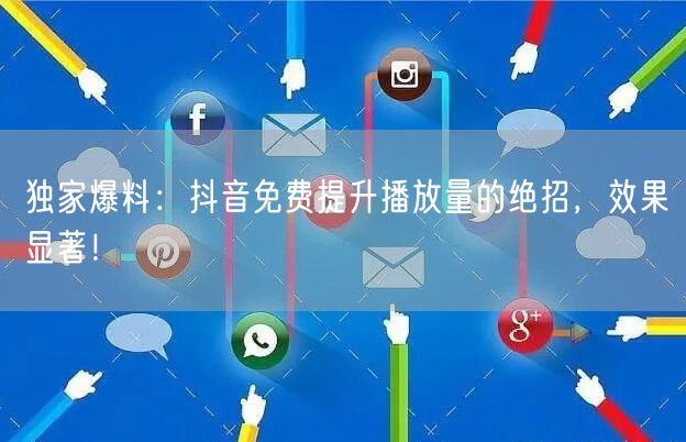 独家爆料：抖音免费提升播放量的绝招，效果显著！
