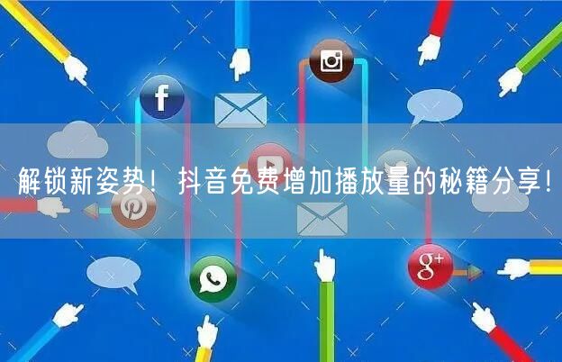 解锁新姿势！抖音免费增加播放量的秘籍分享！