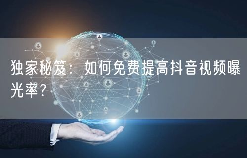 独家秘笈：如何免费提高抖音视频曝光率？