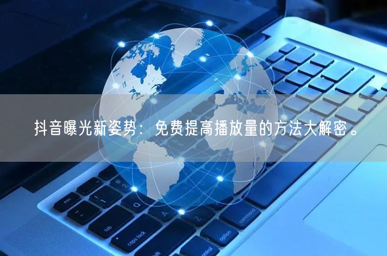 抖音曝光新姿势：免费提高播放量的方法大解密。