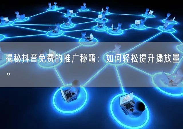 揭秘抖音免费的推广秘籍：如何轻松提升播放量。