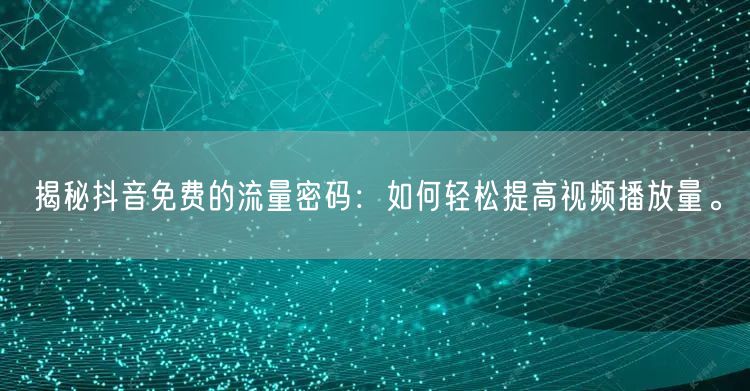 揭秘抖音免费的流量密码：如何轻松提高视频播放量。