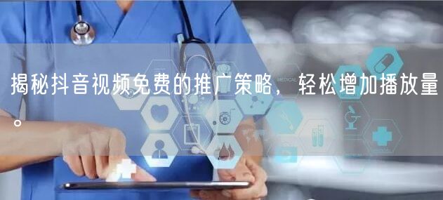 揭秘抖音视频免费的推广策略，轻松增加播放量。