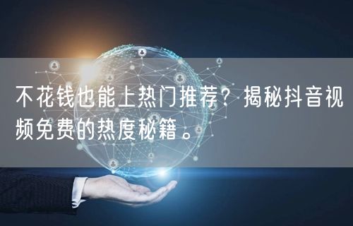不花钱也能上热门推荐？揭秘抖音视频免费的热度秘籍。