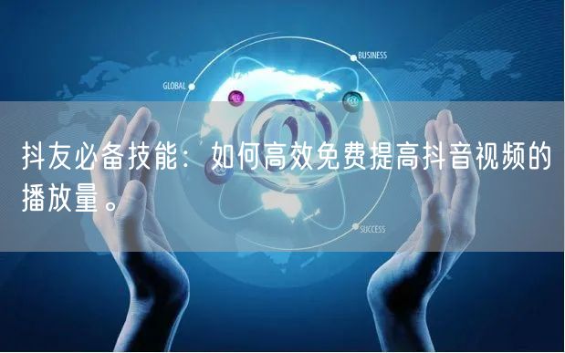 抖友必备技能：如何高效免费提高抖音视频的播放量。