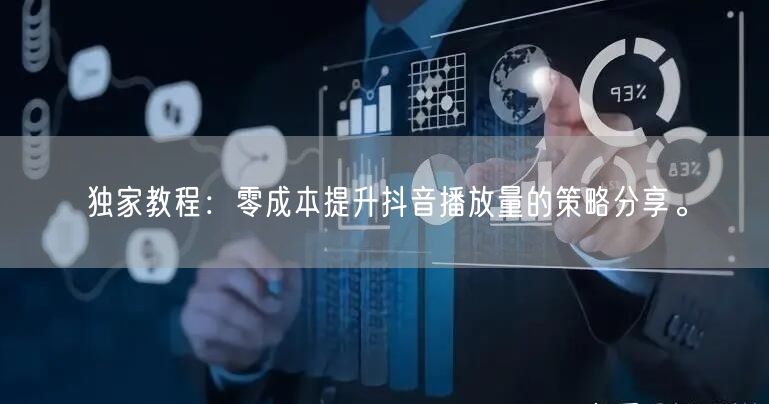 独家教程：零成本提升抖音播放量的策略分享。