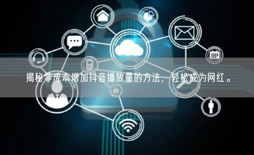 揭秘零成本增加抖音播放量的方法，轻松成为网红。