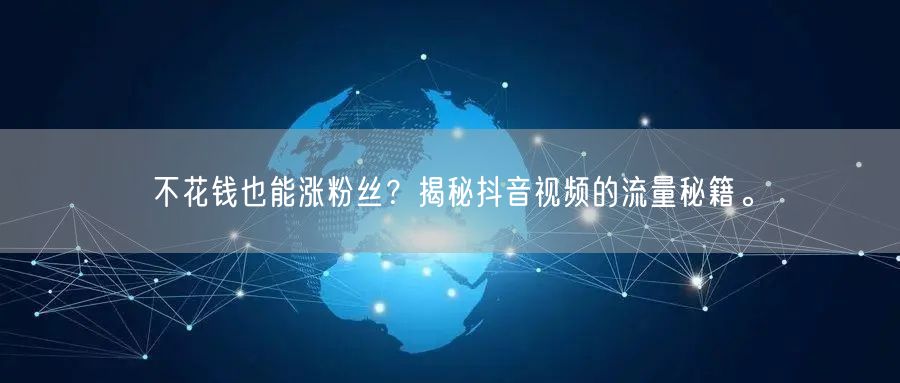 不花钱也能涨粉丝？揭秘抖音视频的流量秘籍。