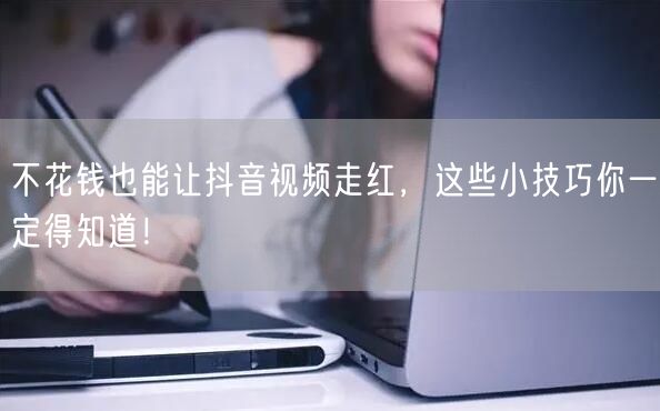 不花钱也能让抖音视频走红，这些小技巧你一定得知道！