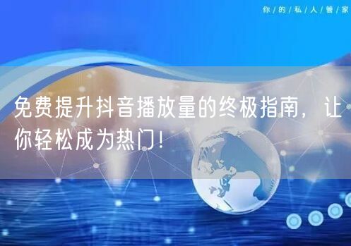 免费提升抖音播放量的终极指南，让你轻松成为热门！