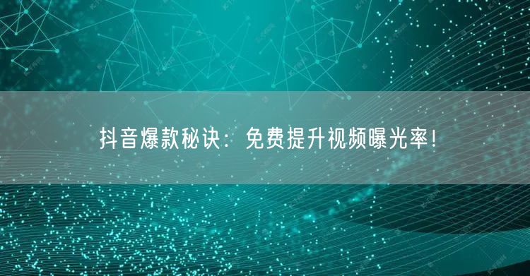 抖音爆款秘诀：免费提升视频曝光率！