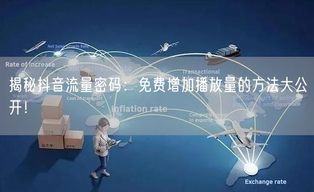 揭秘抖音流量密码：免费增加播放量的方法大公开！