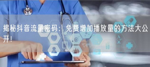 揭秘抖音流量密码：免费增加播放量的方法大公开！