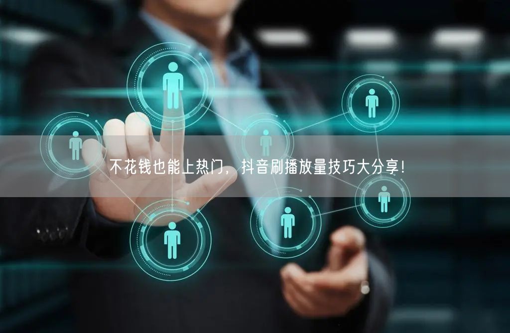 不花钱也能上热门，抖音刷播放量技巧大分享！