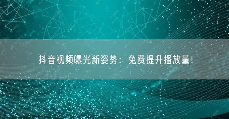抖音视频曝光新姿势：免费提升播放量！