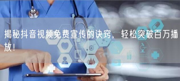 揭秘抖音视频免费宣传的诀窍，轻松突破百万播放！