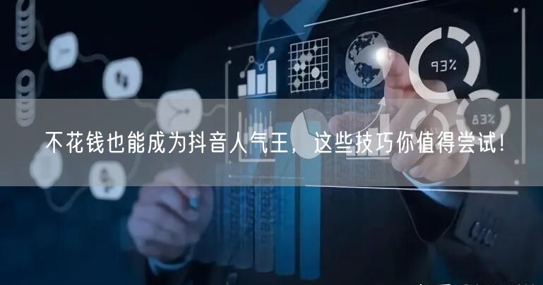 不花钱也能成为抖音人气王，这些技巧你值得尝试！