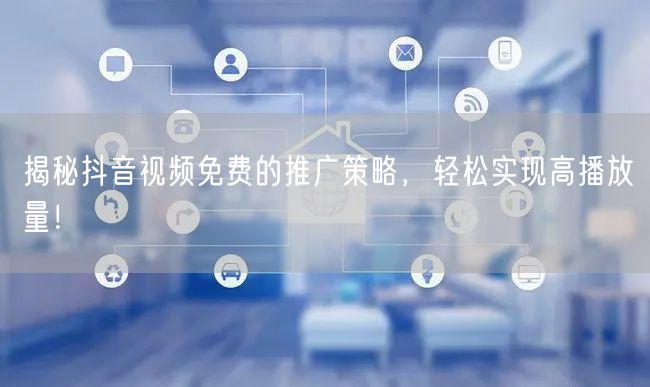 揭秘抖音视频免费的推广策略，轻松实现高播放量！