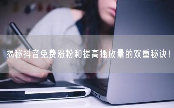 揭秘抖音免费涨粉和提高播放量的双重秘诀！