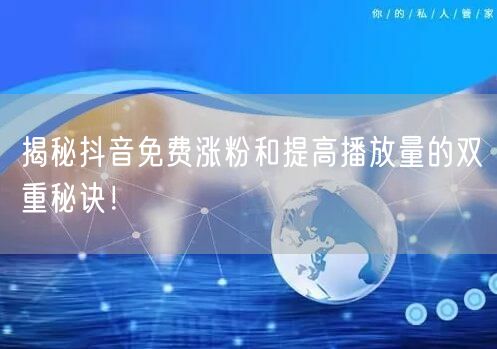 揭秘抖音免费涨粉和提高播放量的双重秘诀！