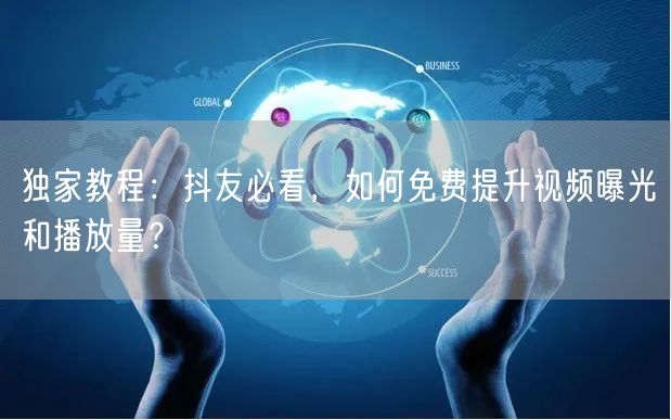 独家教程：抖友必看，如何免费提升视频曝光和播放量？