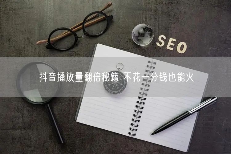 抖音播放量翻倍秘籍 不花一分钱也能火