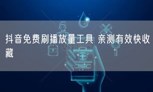 抖音免费刷播放量工具 亲测有效快收藏
