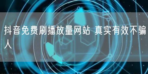 抖音免费刷播放量网站 真实有效不骗人