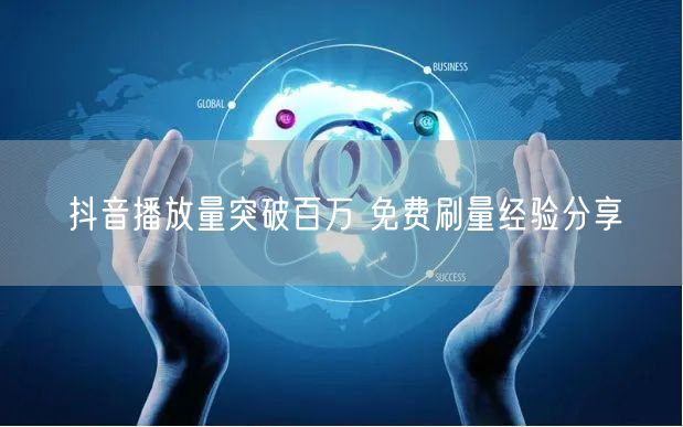 抖音播放量突破百万 免费刷量经验分享