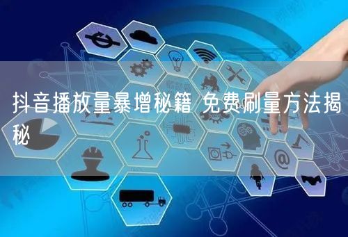 抖音播放量暴增秘籍 免费刷量方法揭秘
