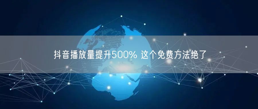 抖音播放量提升500% 这个免费方法绝了