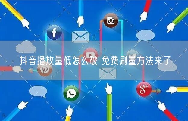 抖音播放量低怎么破 免费刷量方法来了