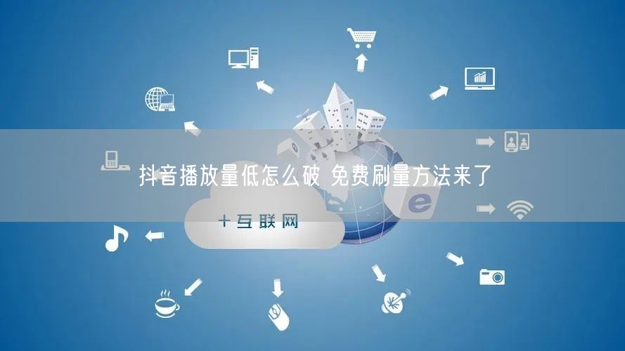 抖音播放量低怎么破 免费刷量方法来了