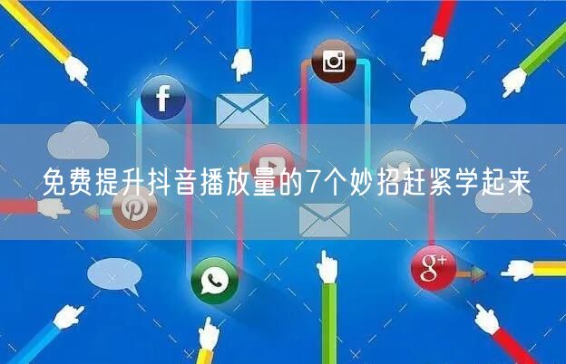 免费提升抖音播放量的7个妙招赶紧学起来