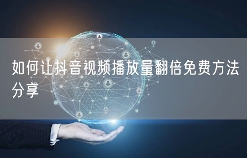 如何让抖音视频播放量翻倍免费方法分享