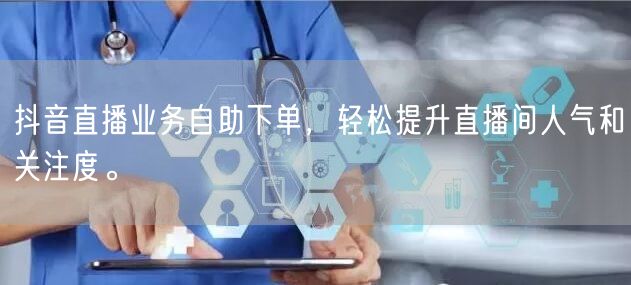 抖音直播业务自助下单，轻松提升直播间人气和关注度。