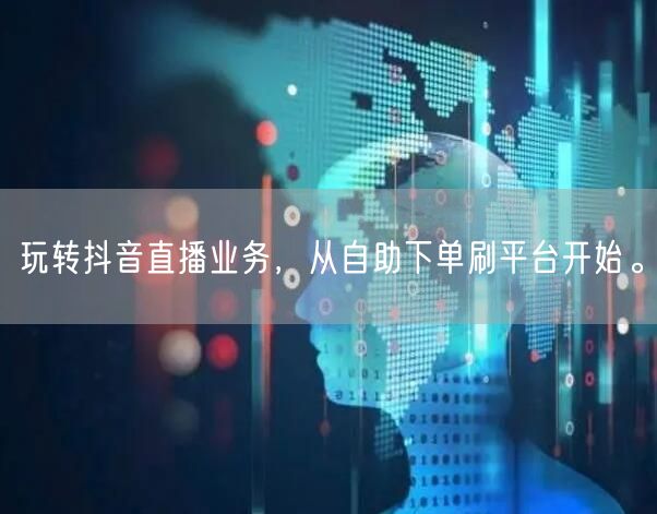 玩转抖音直播业务，从自助下单刷平台开始。