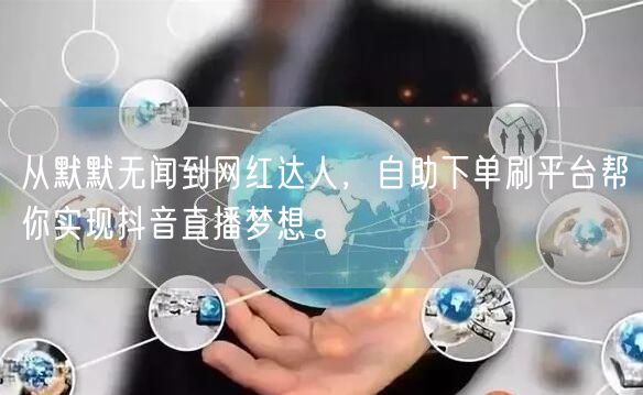 从默默无闻到网红达人，自助下单刷平台帮你实现抖音直播梦想。