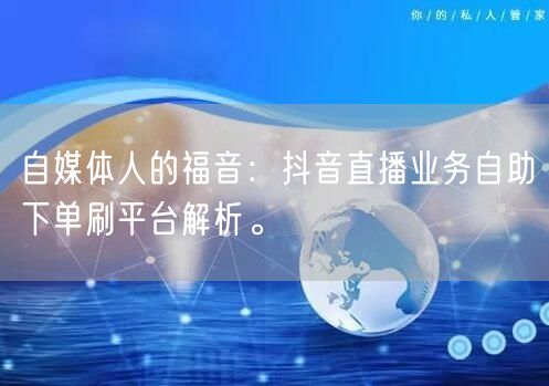 自媒体人的福音：抖音直播业务自助下单刷平台解析。