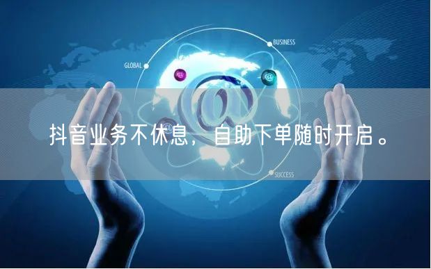 抖音业务不休息，自助下单随时开启。