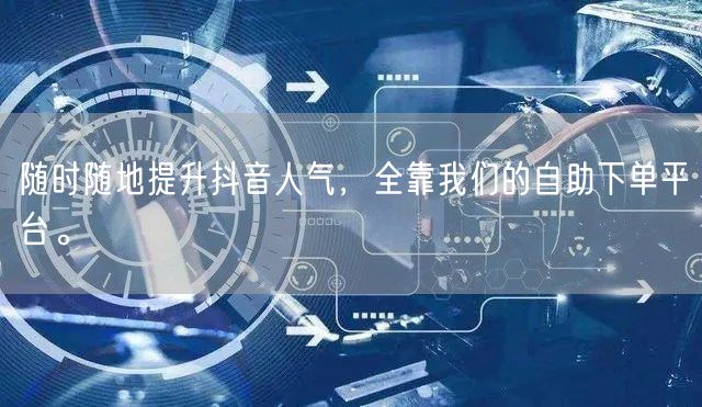 随时随地提升抖音人气，全靠我们的自助下单平台。