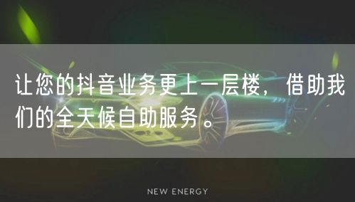 让您的抖音业务更上一层楼，借助我们的全天候自助服务。