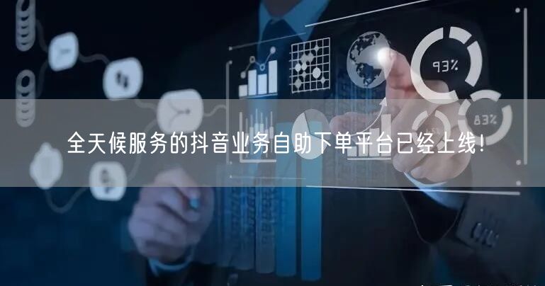 全天候服务的抖音业务自助下单平台已经上线！