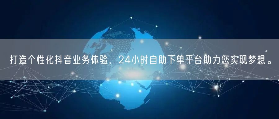 打造个性化抖音业务体验，24小时自助下单平台助力您实现梦想。