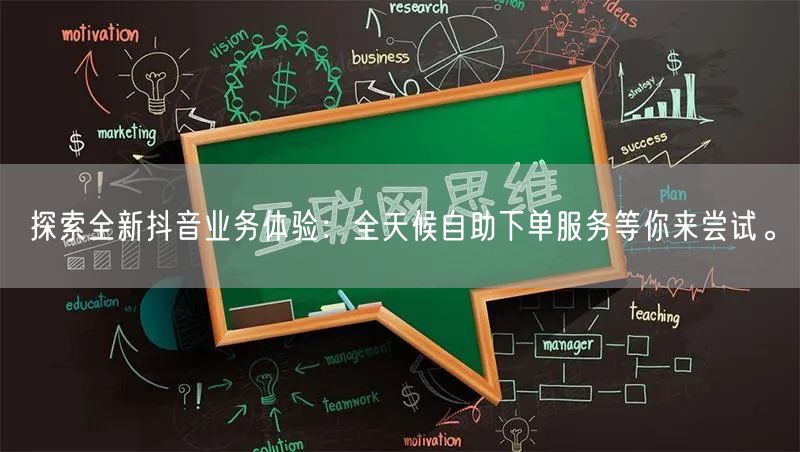 探索全新抖音业务体验：全天候自助下单服务等你来尝试。