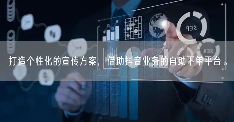 打造个性化的宣传方案，借助抖音业务的自助下单平台。