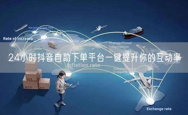 24小时抖音自助下单平台一键提升你的互动率