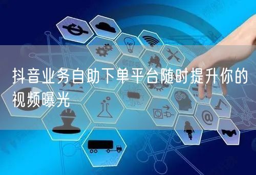 抖音业务自助下单平台随时提升你的视频曝光
