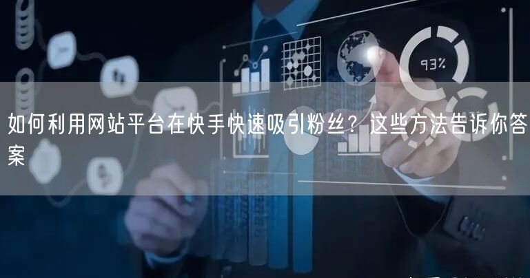 如何利用网站平台在快手快速吸引粉丝？这些方法告诉你答案